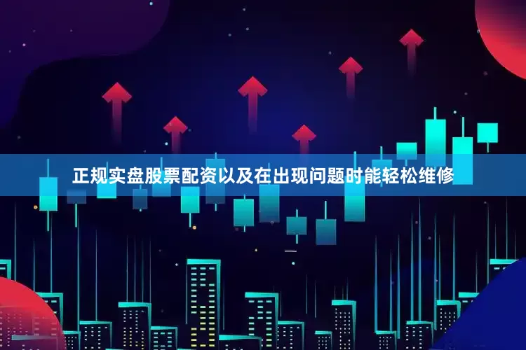 正规实盘股票配资以及在出现问题时能轻松维修