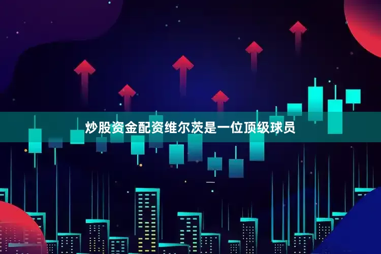 炒股资金配资维尔茨是一位顶级球员